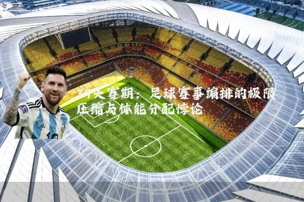 39天赛期：足球赛事编排的极限压缩与体能分配悖论