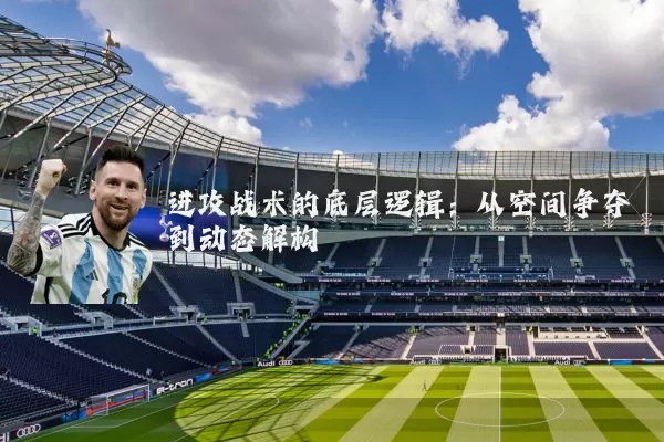 进攻战术的底层逻辑:从空间争夺到动态解构