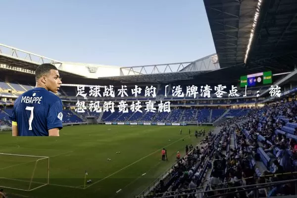 足球战术中的「洗牌清零点」:被忽视的竞技真相