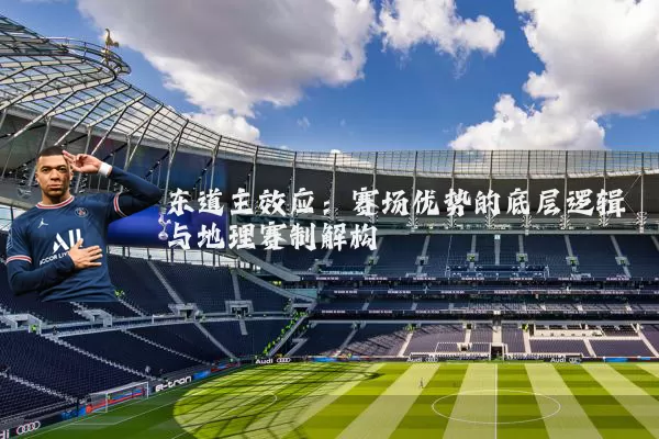 东道主效应:赛场优势的底层逻辑与地理赛制解构