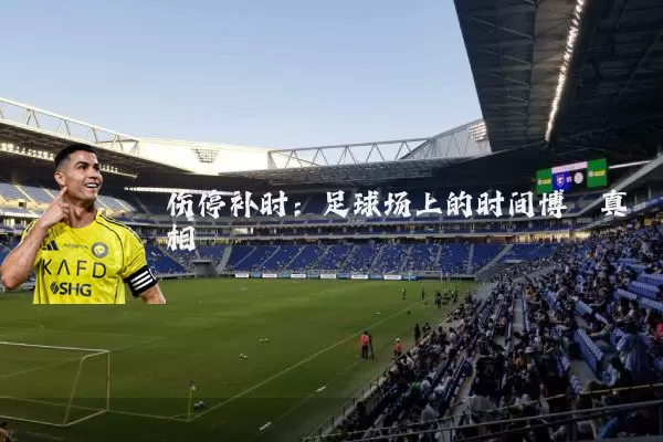 伤停补时:足球场上的时间博弈真相
