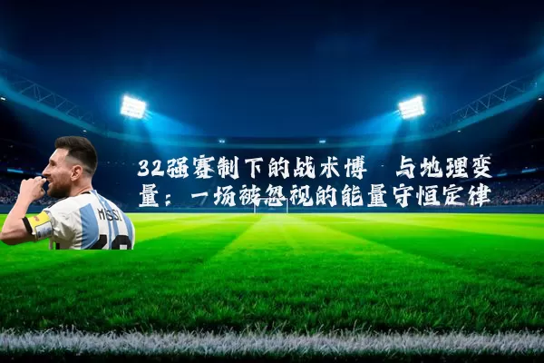 32强赛制下的战术博弈与地理变量：一场被忽视的能量守恒定律