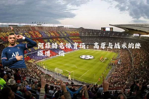 阿兹特克体育场：高原与战术的终极博弈场