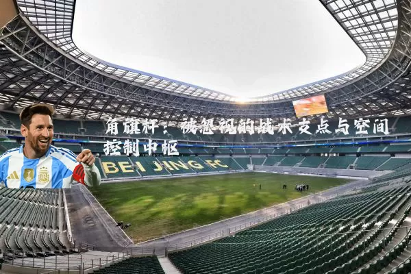 角旗杆：被忽视的战术支点与空间控制中枢