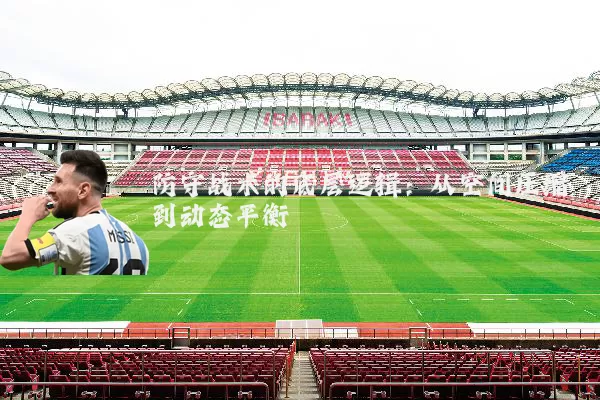 防守战术的底层逻辑：从空间压缩到动态平衡