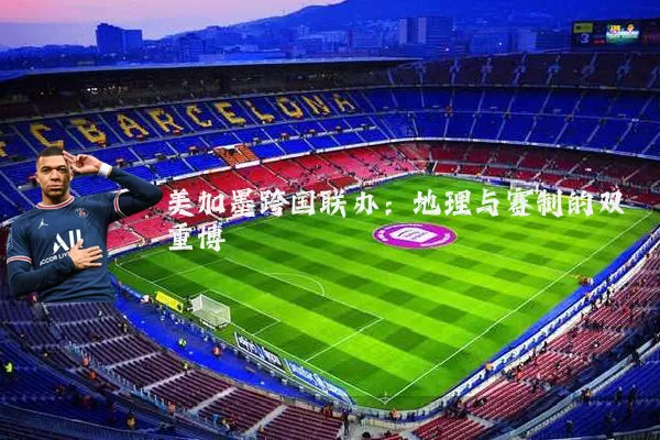 美加墨跨国联办：地理与赛制的双重博弈